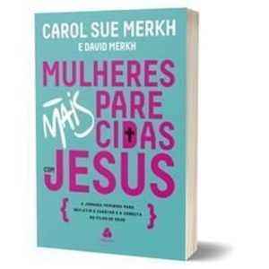 Mulheres Mais Parecidas Com Jesus - A Jornada Feminina Para Refletir o Caráter e a Conduta Do Filho