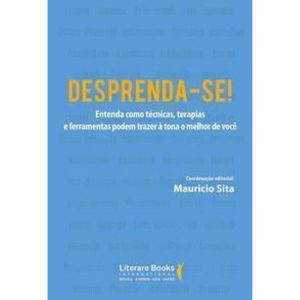 Desprenda-se!xentenda Como Técnicas, Terapias e Ferramentas Podem Trazer à Tona o Melhor De Você