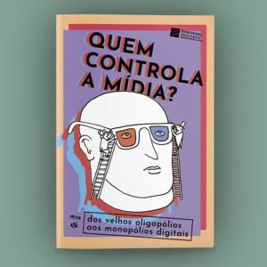Quem Controla a Mídia? - Dos Velhos Oligopólios Aos Monopólios Digitais