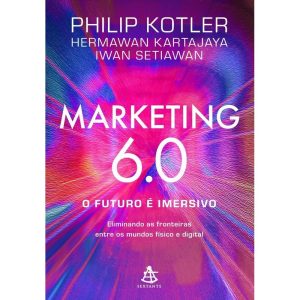 Marketing 6.0 :O futuro é imersivo: Eliminando as fronteiras entre os mundos físico e digital