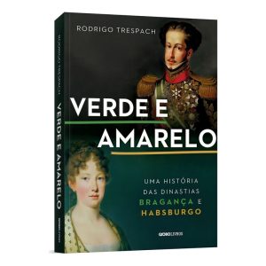 Verde e Amarelo - Uma História Das Dinastias Bragança e Habsburgo