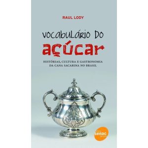 Vocabulário do açúcar : Histórias, cultura e gastronomia da cana sacarina no Brasil