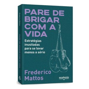 Pare de Brigar Com a Vida - Estratégias Inusitadas Para Se Levar Menos a Sério