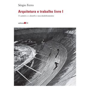 Arquitetura e Trabalho Livre I - O Canteiro e o Desenho e Seus Desdobramentos