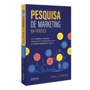 Pesquisa De Marketing Na Prática: Como Planejar e Executar Pesquisas De Marketing