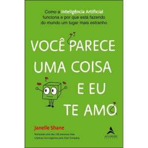 Você Parece Uma Coisa e Eu Te Amo - Como a Inteligência Artificial Funciona e Por Que Está Fazendo D