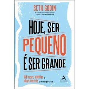 Hoje Ser Pequeno é Ser Grande - 184 Frases, Histórias e Ideias Incríveis de Negócios