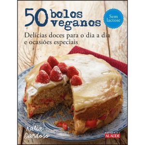 50 Bolos Veganos - Delícias Doces Para o Dia a Dia e Ocasiões Especiais