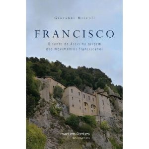 Francisco - O Santo de Assis na Origem dos Movimentos Franciscanos
