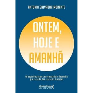Ontem, Hoje e Amanhã - As Experiências de um Especialista Financ. Que Transita das Exatas às Humanas