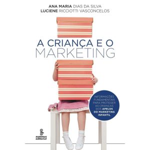 Criança e o Marketing, a - Informações Fundamentais Para Proteger As Crianças Dos Apelos Do Marketin