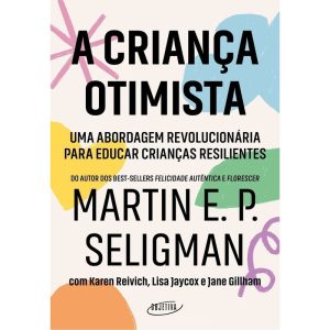 a Criança Otimista - Uma Abordagem Revolucionária Para Educar Crianças Resilientes