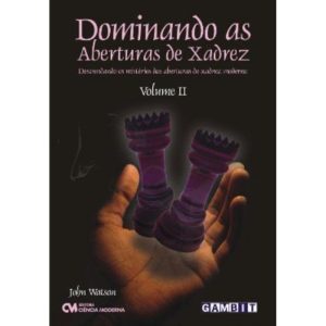 Dominando as Aberturas de Xadrez - Volume II - Desvendando os Mistérios das Aberturas do Xadrez Mo