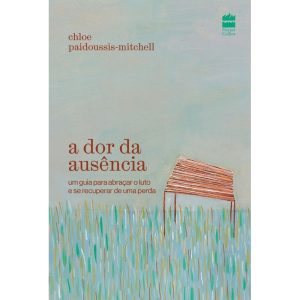 A Dor Da Ausência: Um Guia Para Abraçar O Luto E Se Recuperar De Uma Perda