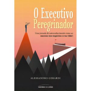 O Executivo Peregrinador - Uma Jornada de Autoconhecimento Rumo Ao Sucesso Nos Negócios (e na Vida!)