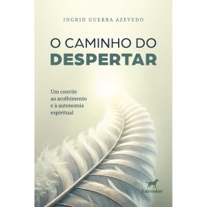 O Caminho do Despertar - Um Convite Ao Acolhimento e à Autonomia Espiritual