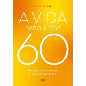 A Vida Depois Dos 60 - Prepare-Se Para Criar A Sua Melhor Versão