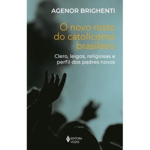 O Novo Rosto do Catolicismo Brasileiro - Clero, Leigos, Religiosas e Perfil dos Padres Novos