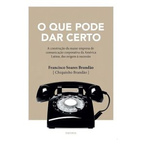 O Que Pode Dar Certo: A Construção da Maior Empresa de Comunicação Corporativa da América Latina, da