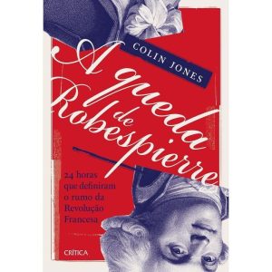 A Queda de Robespierre - 24 Horas Que Definiram o Rumo da Revolução Francesa