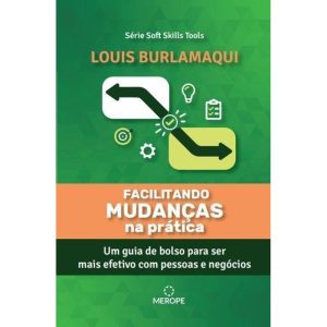 Facilitando Mudanças na Prática - Um Guia de Bolso Para Ser Mais Efetivo Com Pessoas e Negócios