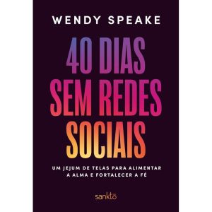 40 Dias Sem Redes Sociais - Um Jejum De Telas Para Alimentar A Alma E Fortalecer A Fé