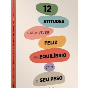 12 Atitudes Para Viver Feliz e Em Equilíbrio Com o Seu Peso