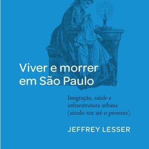 Viver e Morrer Em São Paulo - Imigração, Saúde e Infraestrutura Urbana (Século XIX Até o Presente)