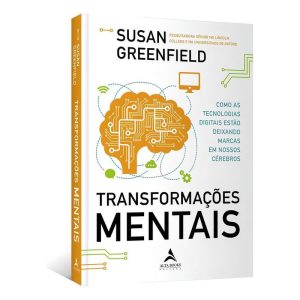 Transformações Mentais - Como As Tecnologias Digitais Estão Deixando Marcas Em Nossos Cérebros
