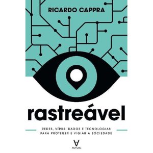 Rastreável - Redes, Vírus, Dados e Tecnologias Para Proteger e Vigiar a Sociedade