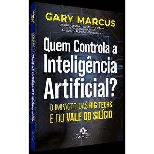 Quem Controla a Inteligência Artificial - O Impacto Das Big Techs e do Vale do Silício