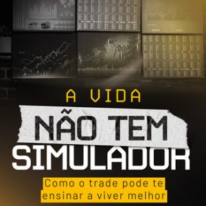 A Vida Não Tem Simulador - Como o Trade Pode Te Ensinar a Viver Melhor