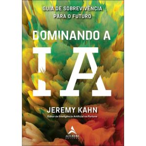 Dominando a IA - Guia de Sobrevivência Para o Futuro