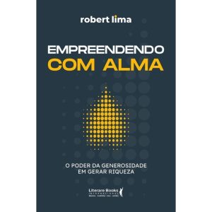 Empreendendo Com Alma - O Poder da Generosidade Em Gerar Riqueza